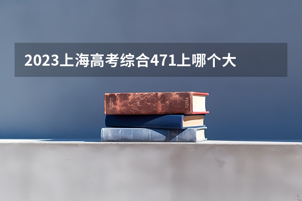 2023上海高考综合471上哪个大学合适