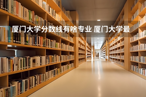 厦门大学分数线有啥专业 厦门大学最近三年录取分数线