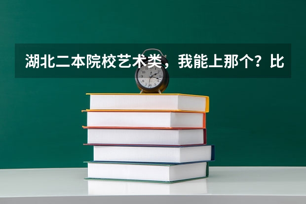 湖北二本院校艺术类，我能上那个？比较保险的（200湖北艺术类所有二本院校 投档线）
