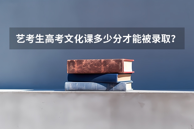 艺考生高考文化课多少分才能被录取？
