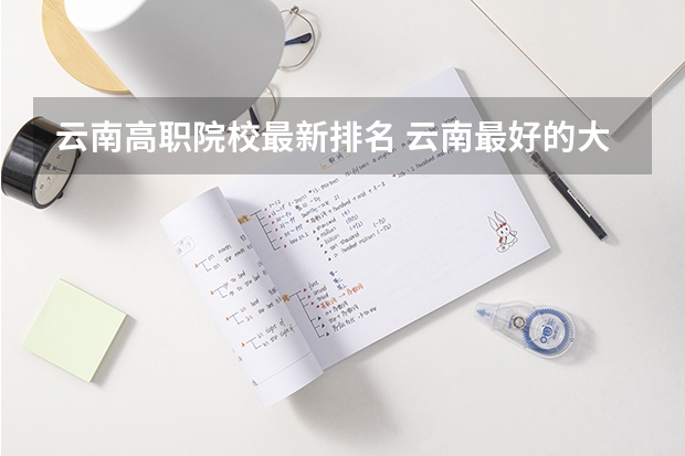 云南高职院校最新排名 云南最好的大专排名