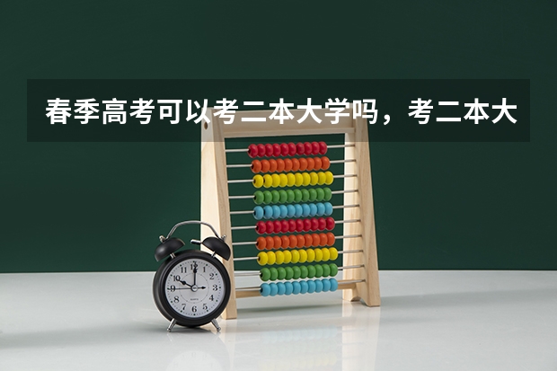 春季高考可以考二本大学吗，考二本大学会很难吗？有考一本的可能吗?