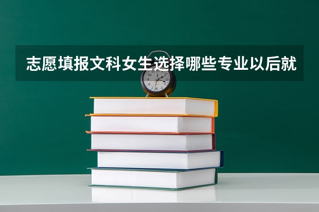 志愿填报文科女生选择哪些专业以后就业前景能够好一些？