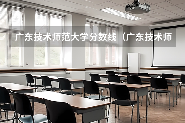 广东技术师范大学分数线（广东技术师范大学定向师范生分数线）