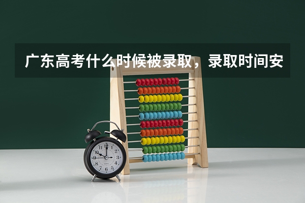 广东高考什么时候被录取，录取时间安排