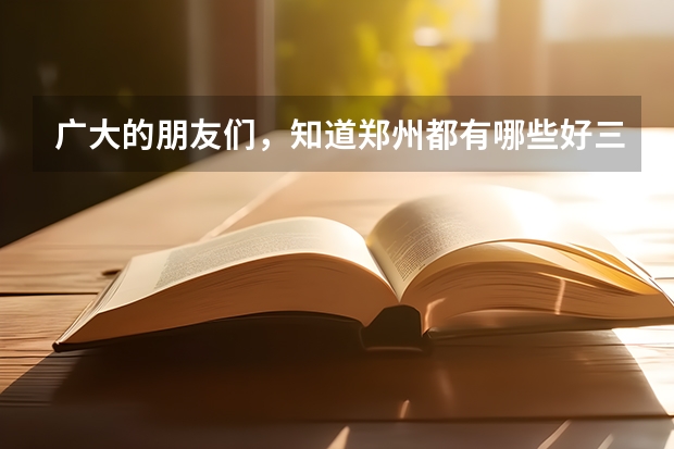 广大的朋友们，知道郑州都有哪些好三本和二本的大学的