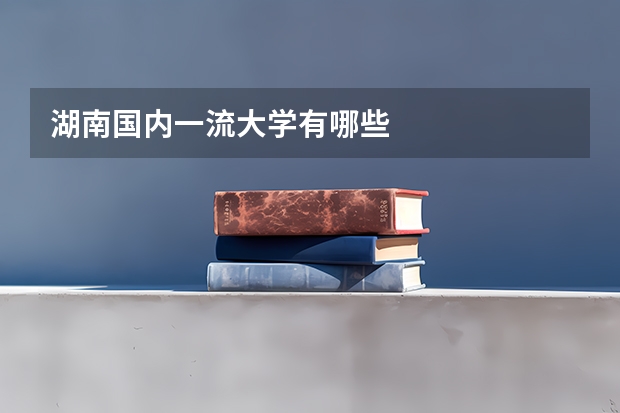 湖南国内一流大学有哪些