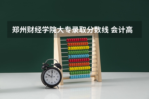 郑州财经学院大专录取分数线 会计高考本科录取分数线
