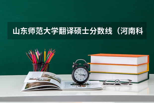 山东师范大学翻译硕士分数线（河南科技大学翻译硕士研究生分数线）
