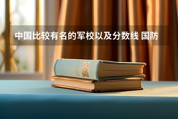 中国比较有名的军校以及分数线 国防大学录取分数线