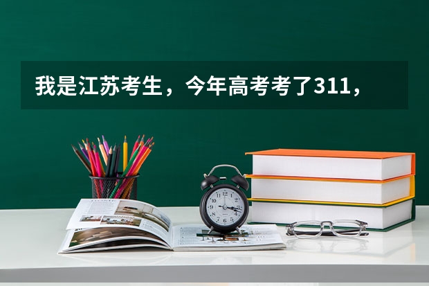 我是江苏考生，今年高考考了311，请问我应该去大专还是去三本？有哪些学校可以选择？请给出详细解答，谢谢
