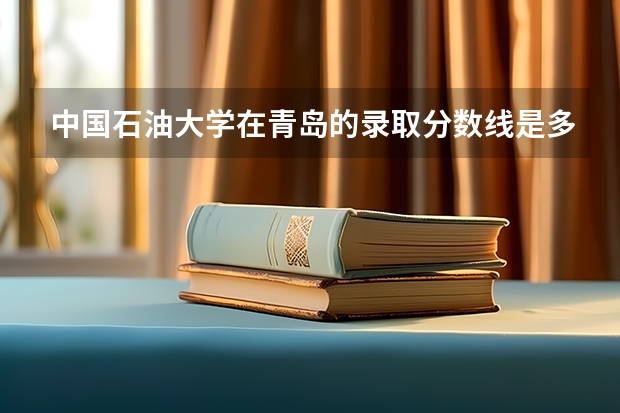 中国石油大学在青岛的录取分数线是多少？