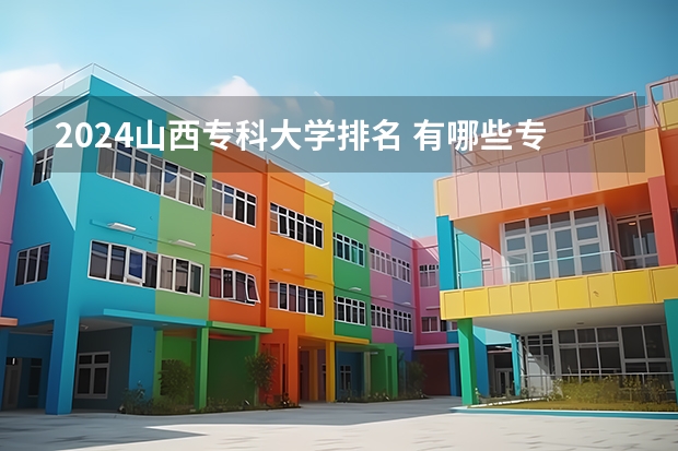 2024山西专科大学排名 有哪些专科院校