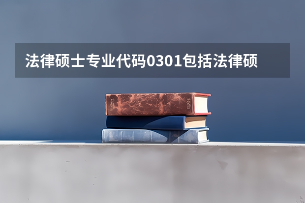 法律硕士专业代码0301包括法律硕士吗？