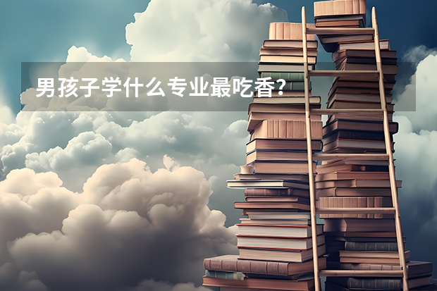 男孩子学什么专业最吃香？