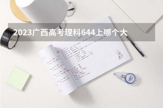2023广西高考理科644上哪个大学合适