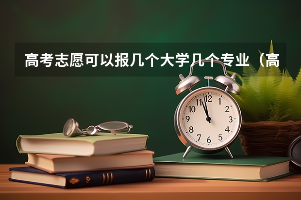 高考志愿可以报几个大学几个专业（高考志愿可以填报几个专业）