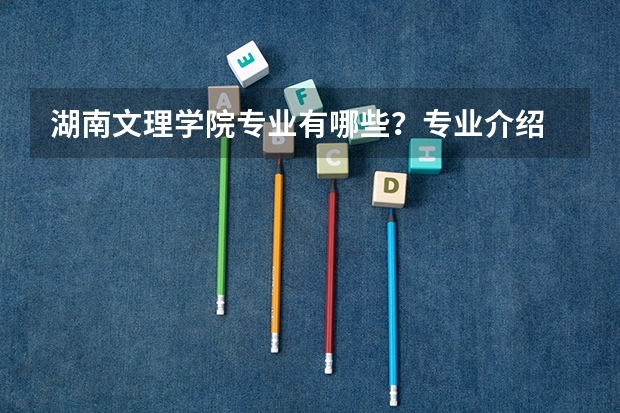 湖南文理学院专业有哪些？专业介绍