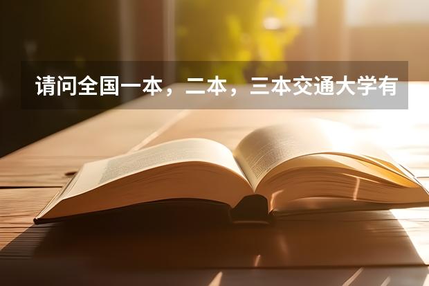 请问全国一本，二本，三本交通大学有哪些？(请大家帮帮忙)