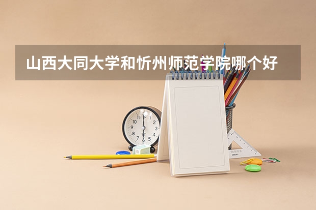 山西大同大学和忻州师范学院哪个好