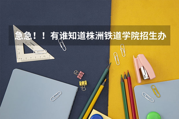 急急！！有谁知道株洲铁道学院招生办的电话吗？？？？