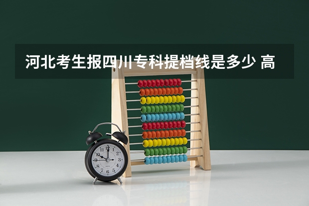 河北考生报四川专科提档线是多少 高考分数线与报考指南()的目录