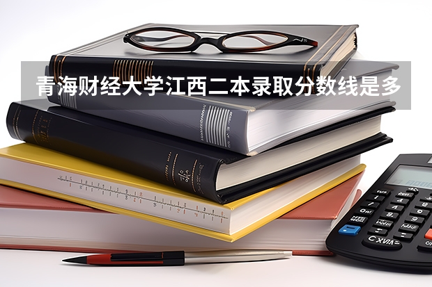 青海财经大学江西二本录取分数线是多少