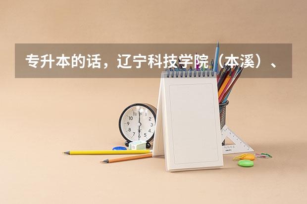 专升本的话，辽宁科技学院（本溪）、大连海洋大学、辽宁石油化工大学、辽东学院哪个更好些？