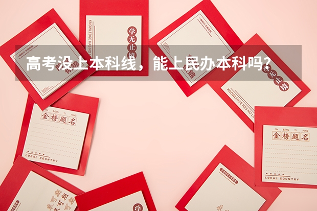 高考没上本科线，能上民办本科吗？