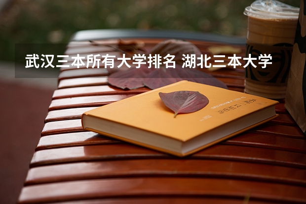 武汉三本所有大学排名 湖北三本大学排名榜