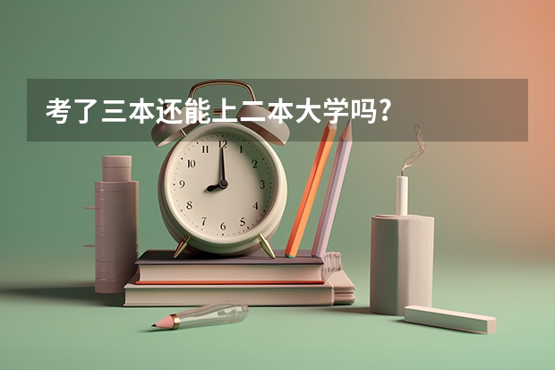 考了三本还能上二本大学吗?