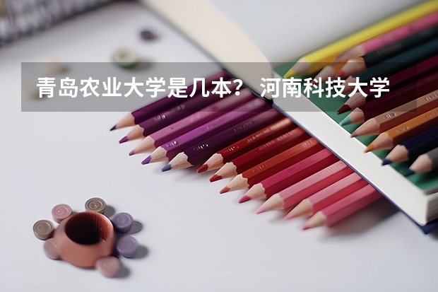 青岛农业大学是几本？ 河南科技大学二本专业