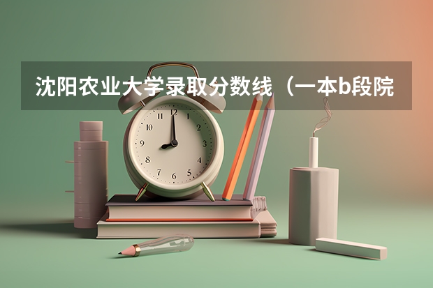 沈阳农业大学录取分数线（一本b段院校在辽宁的最低录取分数线）