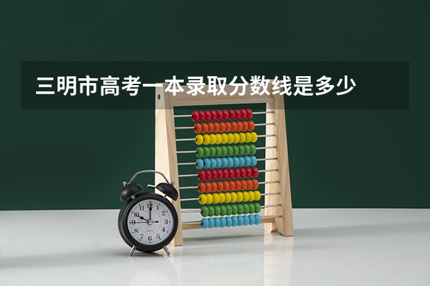 三明市高考一本录取分数线是多少