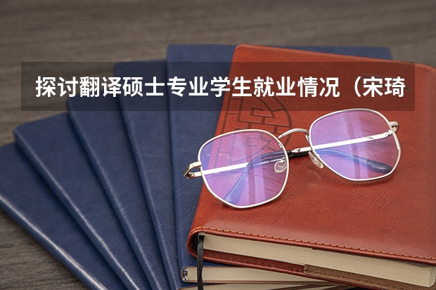 探讨翻译硕士专业学生就业情况（宋琦辽宁省实验中学化学教师）