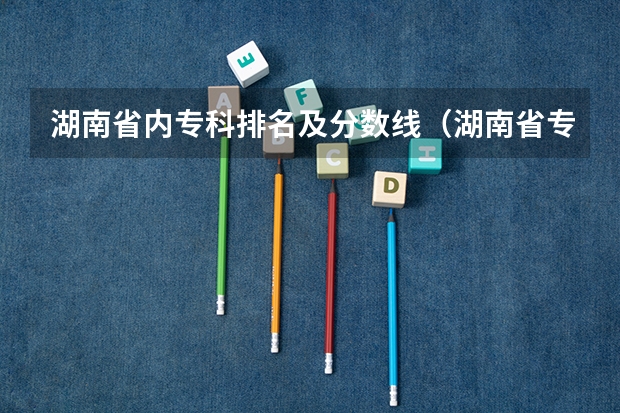 湖南省内专科排名及分数线（湖南省专科学校录取分数线排名）
