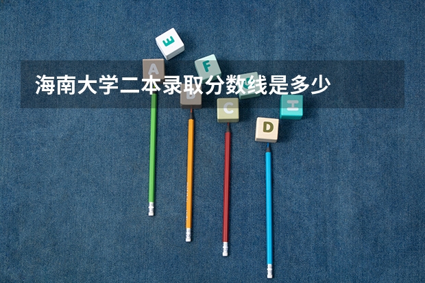 海南大学二本录取分数线是多少