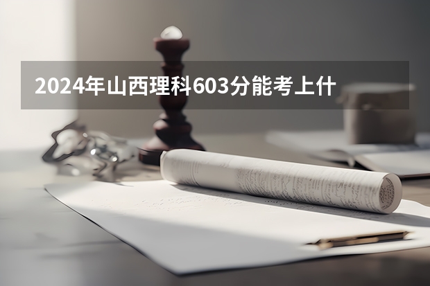 2024年山西理科603分能考上什么大学？