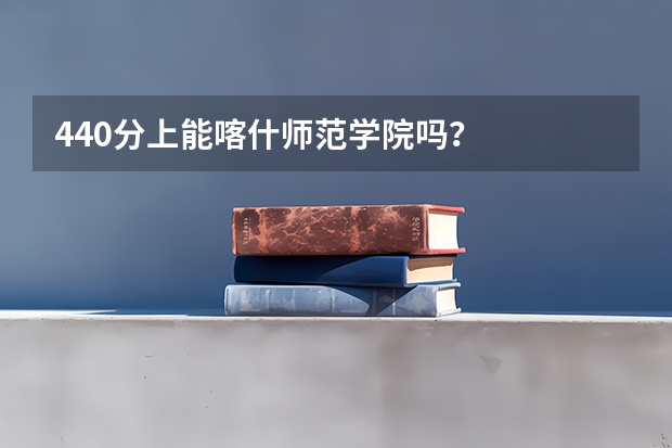 440分上能喀什师范学院吗？