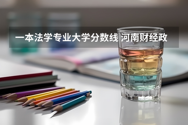 一本法学专业大学分数线 河南财经政法大学法学专业分数线