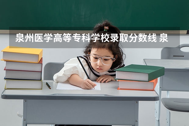 泉州医学高等专科学校录取分数线 泉州职业技术大学专升本分数线