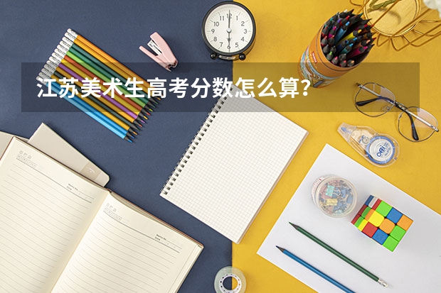 江苏美术生高考分数怎么算？