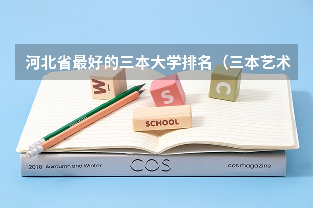 河北省最好的三本大学排名（三本艺术类的大学排名？）