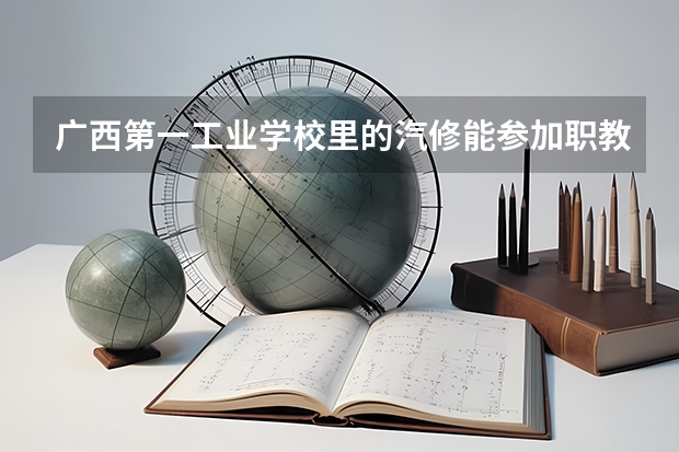 广西第一工业学校里的汽修能参加职教高考的吗