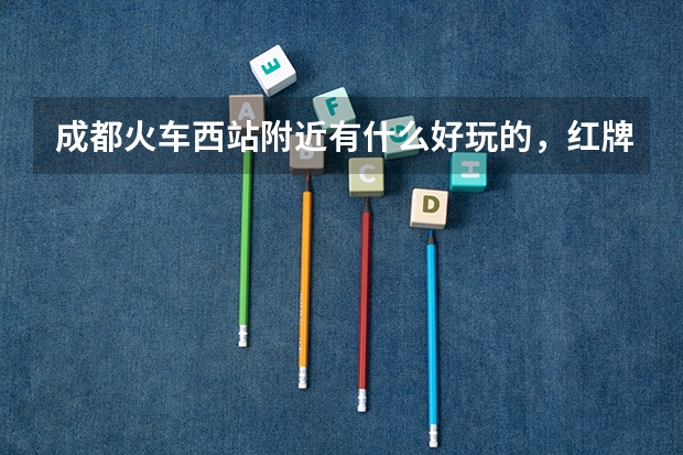 成都火车西站附近有什么好玩的，红牌楼周边旅游景点