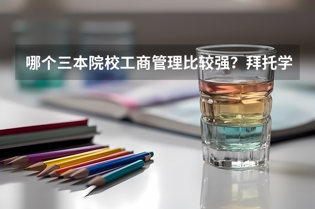哪个三本院校工商管理比较强？拜托学哥学姐们了！
