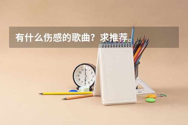 有什么伤感的歌曲?求推荐。