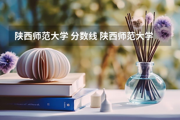 陕西师范大学 分数线 陕西师范大学在云南的录取分数线