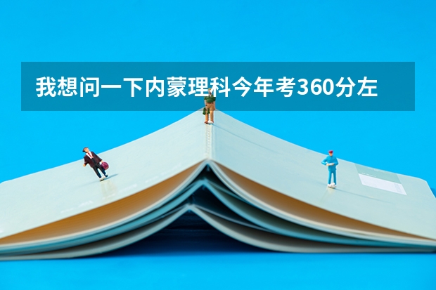 我想问一下内蒙理科今年考360分左右能报什么学校？三本或专科都行，要保定以北的
