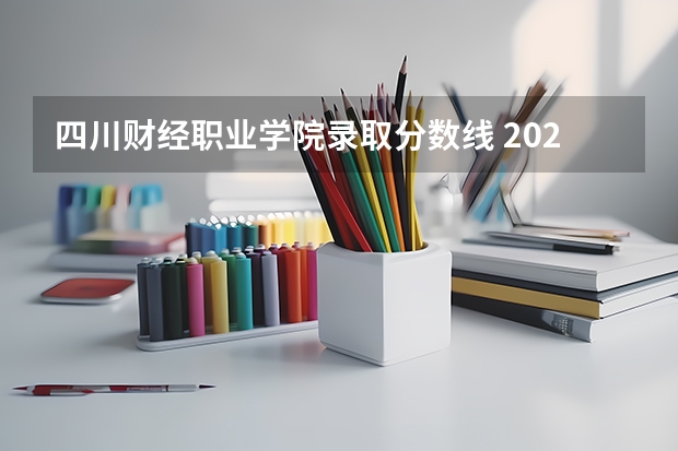 四川财经职业学院录取分数线 2023年四川单招公办学校分数线表